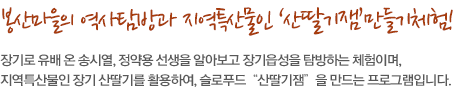 장기로 유배 온 송시열, 정약용 선생을 알아보고 장기읍성을 탐방하는 체험이며, 지역특산물인 장기 산딸기를 활용하여, 슬로푸드“산딸기잼”을 만드는 프로그램입니다.